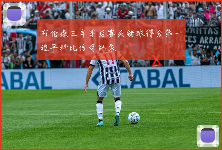 布伦森三年季后赛关键球得分第一追平科比传奇纪录