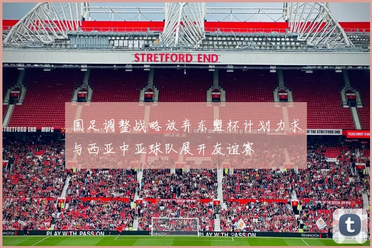 国足调整战略放弃东盟杯计划力求与西亚中亚球队展开友谊赛