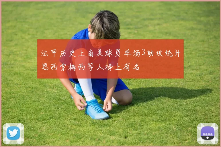 法甲历史上南美球员单场3助攻统计恩西索梅西等人榜上有名