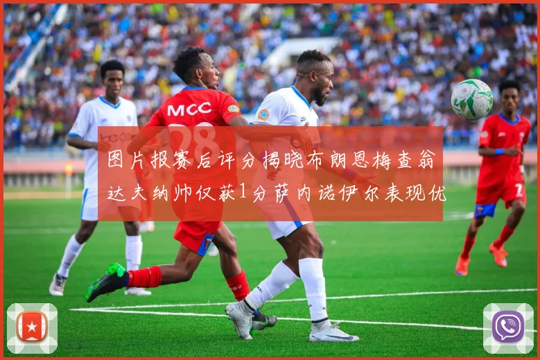 图片报赛后评分揭晓布朗恩梅查翁达夫纳帅仅获1分萨内诺伊尔表现优异获3分