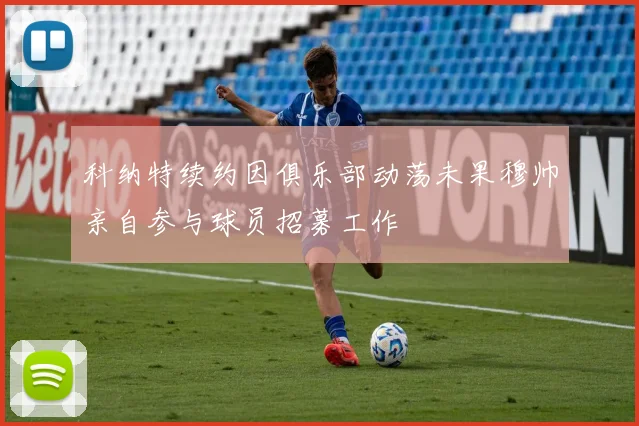 科纳特续约因俱乐部动荡未果穆帅亲自参与球员招募工作
