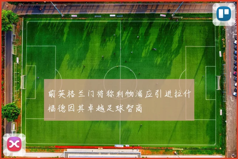 前英格兰门将称利物浦应引进拉什福德因其卓越足球智商