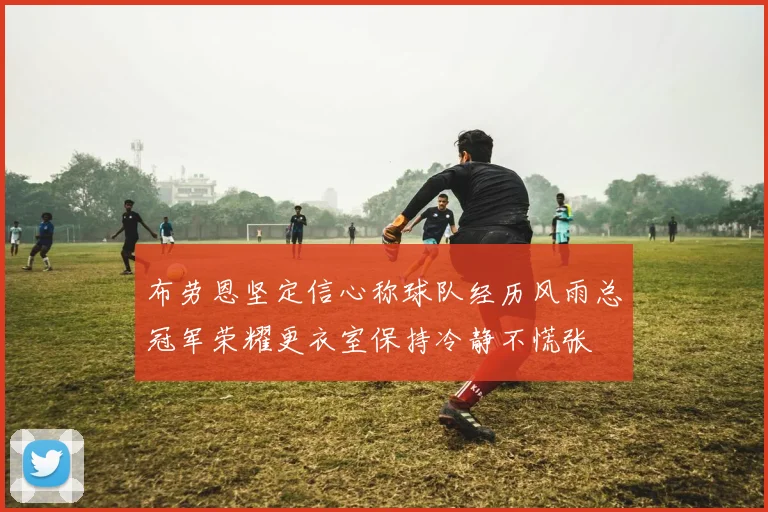 布劳恩坚定信心称球队经历风雨总冠军荣耀更衣室保持冷静不慌张