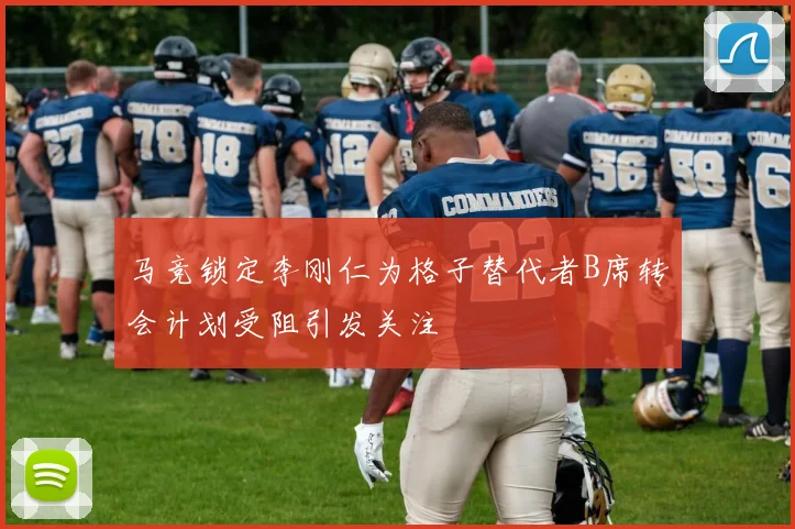 马竞锁定李刚仁为格子替代者B席转会计划受阻引发关注