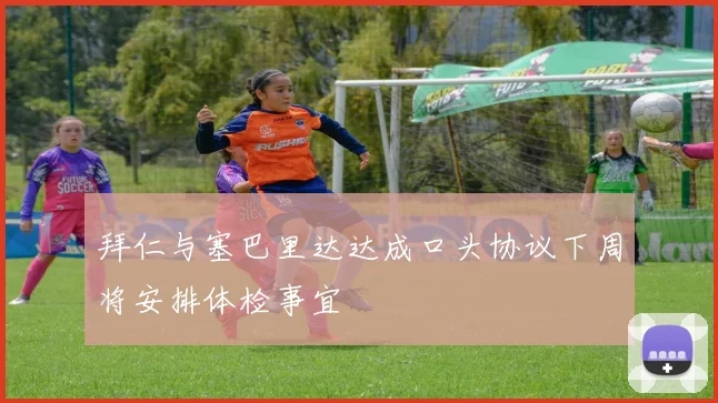 拜仁与塞巴里达达成口头协议下周将安排体检事宜